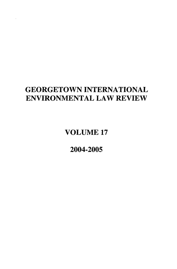 handle is hein.journals/gintenlr17 and id is 1 raw text is: GEORGETOWN INTERNATIONAL
ENVIRONMENTAL LAW REVIEW
VOLUME 17
2004-2005


