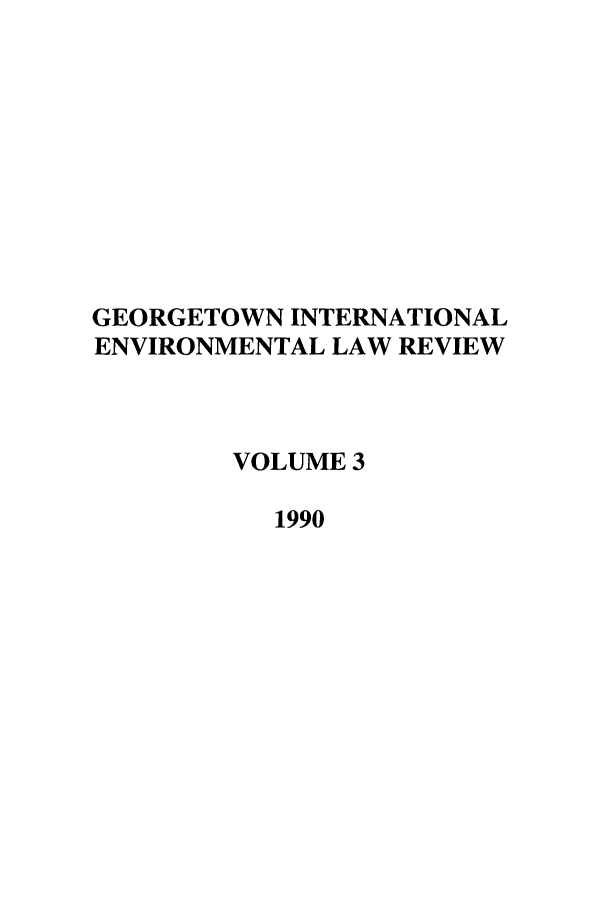 handle is hein.journals/gintenlr3 and id is 1 raw text is: GEORGETOWN INTERNATIONAL
ENVIRONMENTAL LAW REVIEW
VOLUME 3
1990


