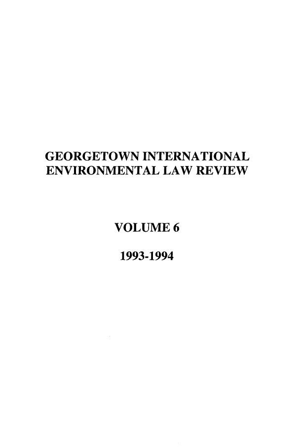 handle is hein.journals/gintenlr6 and id is 1 raw text is: GEORGETOWN INTERNATIONAL
ENVIRONMENTAL LAW REVIEW
VOLUME 6
1993-1994


