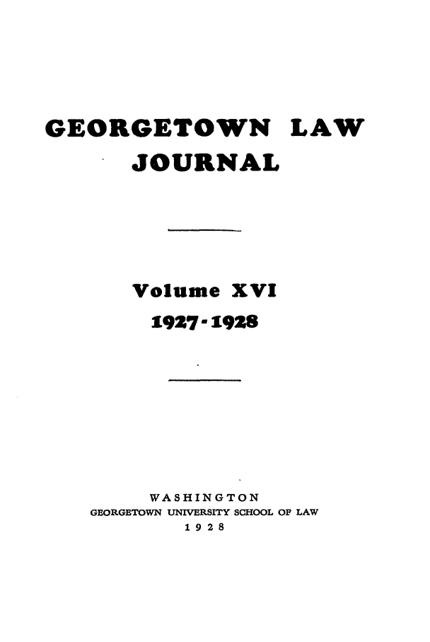 handle is hein.journals/glj16 and id is 1 raw text is: GEORGETOWN LAW
JOURNAL
Volume XVI
1927-1928
WASHINGTON
GEORGETOWN UNIVERSITY SCHOOL OF LAW
1928


