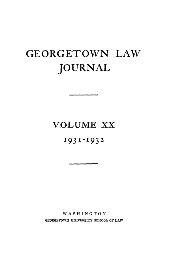 handle is hein.journals/glj20 and id is 1 raw text is: GEORGETOWN LAW
JOURNAL

VOLUME

xx

'931-1932
WASHINGTON
GEORGETOWN UNIVERSITY SCHOOL OF LAW


