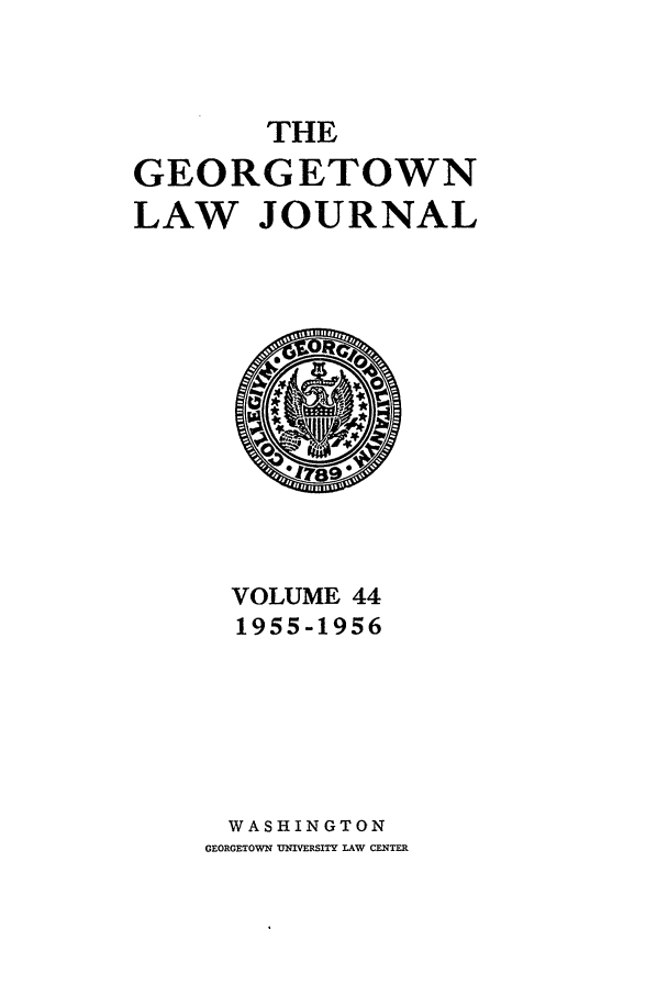 handle is hein.journals/glj44 and id is 1 raw text is: THE
GEORGETOWN
LAW JOURNAL

VOLUME 44
1955-1956
WASHINGTON
GEORGETOWN UNIVERSITY LAW CENTER


