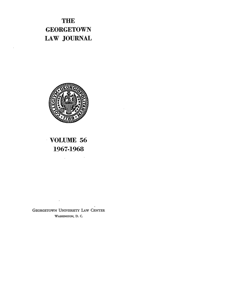 handle is hein.journals/glj56 and id is 1 raw text is: THE
GEORGETOWN
LAW JOURNAL

VOLUME 56
1967-1968
GEORGETOWN UNIVERSITY LAW CENTER
WASHINGTON, D. C.


