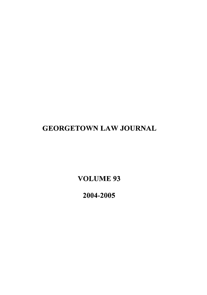 handle is hein.journals/glj93 and id is 1 raw text is: GEORGETOWN LAW JOURNAL
VOLUME 93
2004-2005


