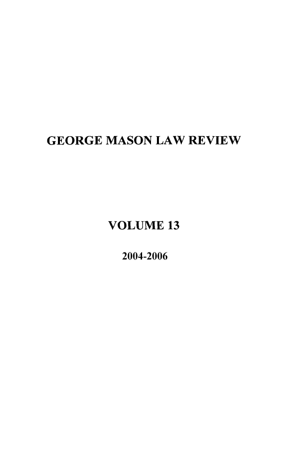 handle is hein.journals/gmlr13 and id is 1 raw text is: GEORGE MASON LAW REVIEW
VOLUME 13
2004-2006


