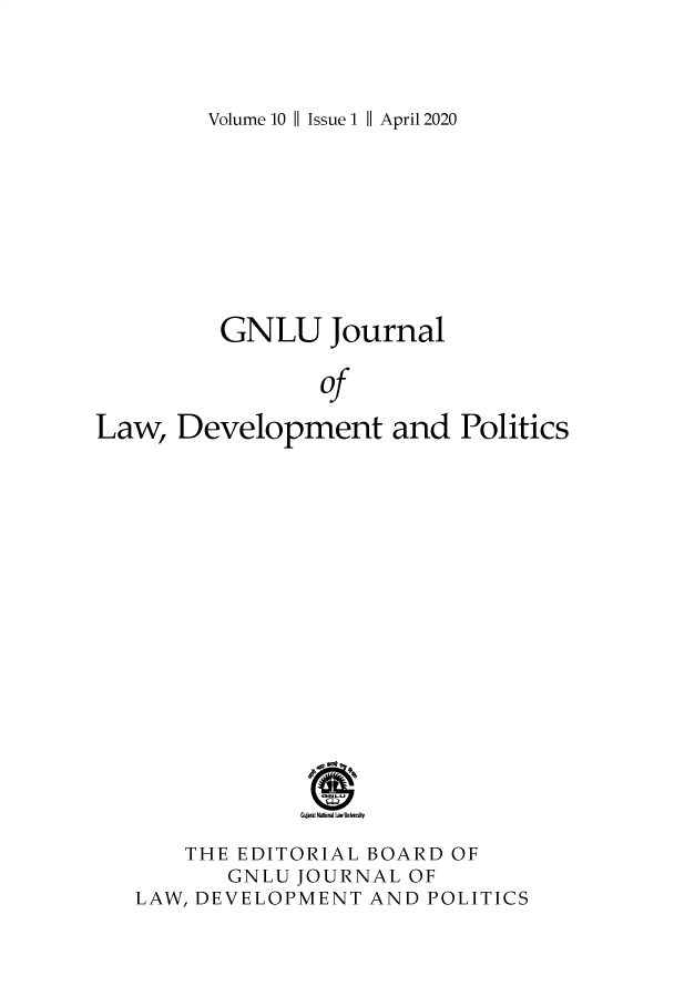 handle is hein.journals/gnlujldp10 and id is 1 raw text is: 



Volume 10 11 Issue 1 11 April 2020


         GNLU   Journal

               of

Law,  Development   and  Politics

















      THE EDITORIAL BOARD OF
         GNLU JOURNAL OF
   LAW, DEVELOPMENT AND POLITICS


