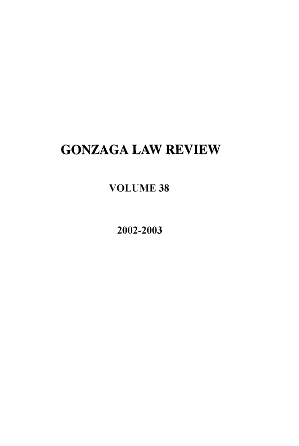 handle is hein.journals/gonlr38 and id is 1 raw text is: GONZAGA LAW REVIEW
VOLUME 38
2002-2003


