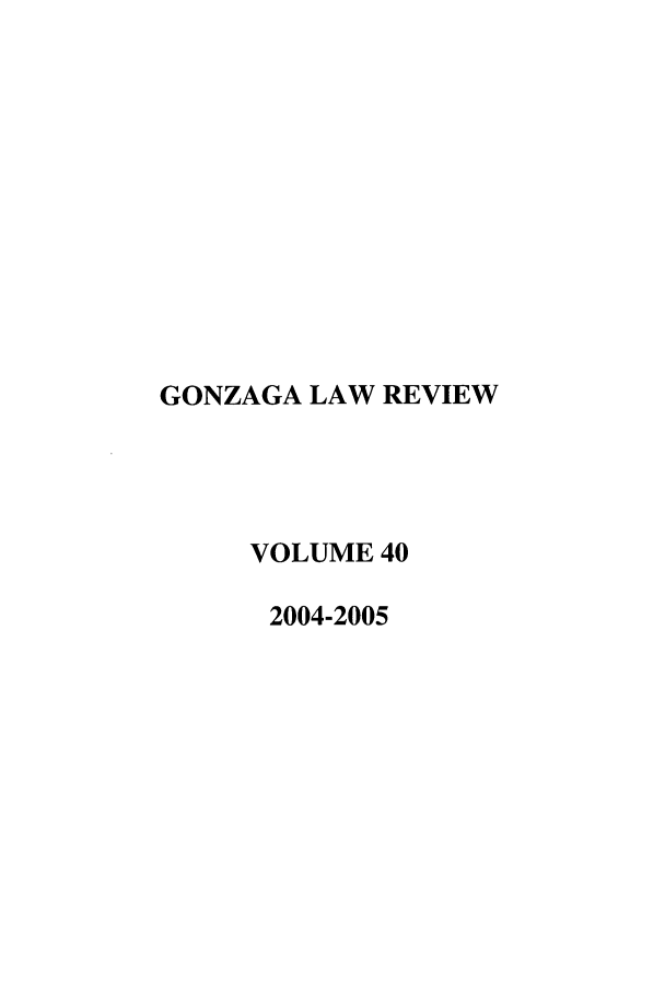 handle is hein.journals/gonlr40 and id is 1 raw text is: GONZAGA LAW REVIEW
VOLUME 40
2004-2005


