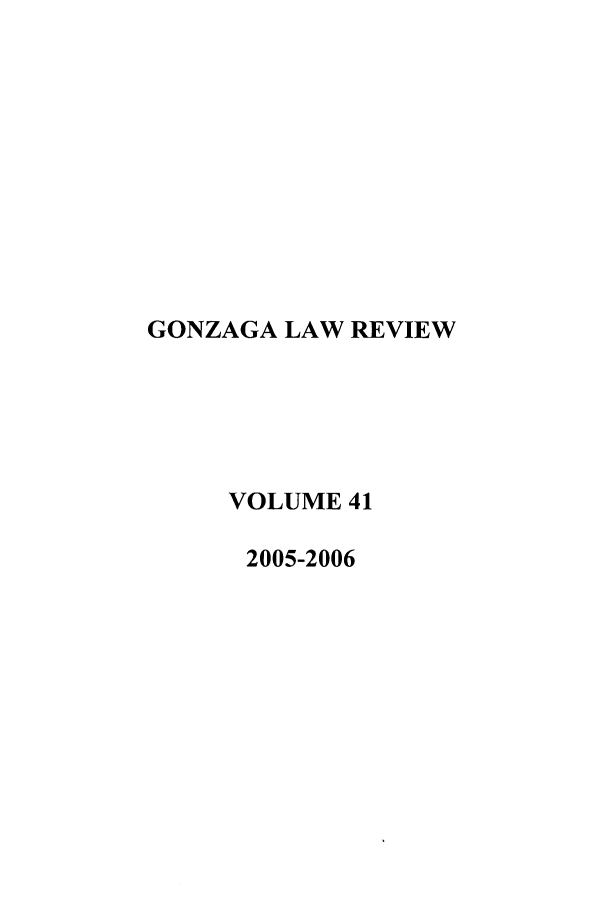 handle is hein.journals/gonlr41 and id is 1 raw text is: GONZAGA LAW REVIEW
VOLUME 41
2005-2006



