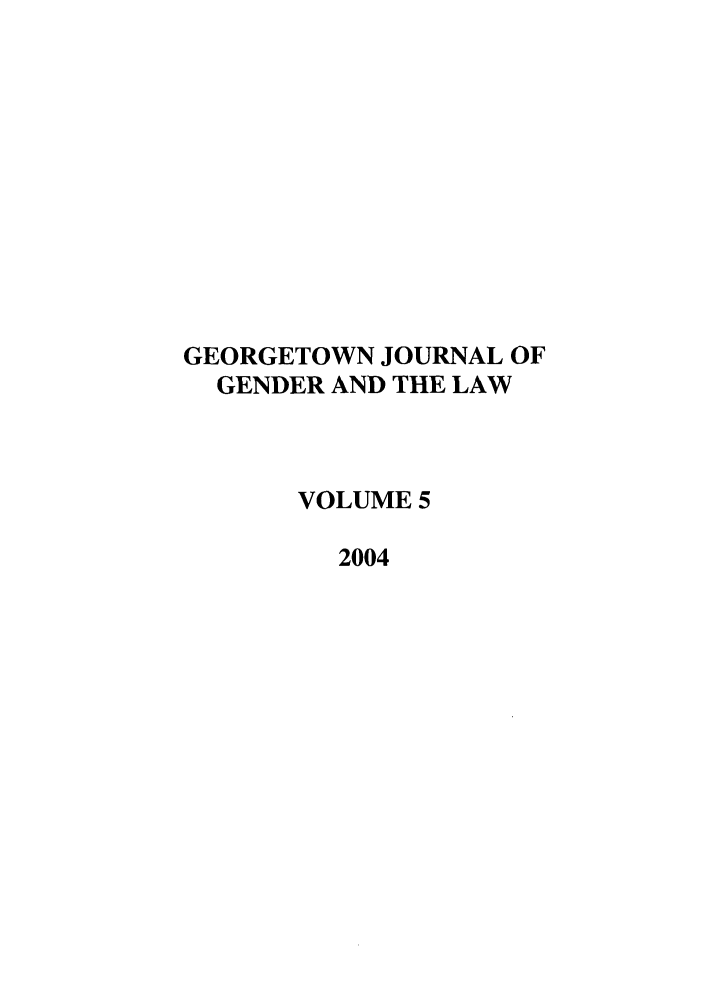 handle is hein.journals/grggenl5 and id is 1 raw text is: GEORGETOWN JOURNAL OF
GENDER AND THE LAW
VOLUME 5
2004


