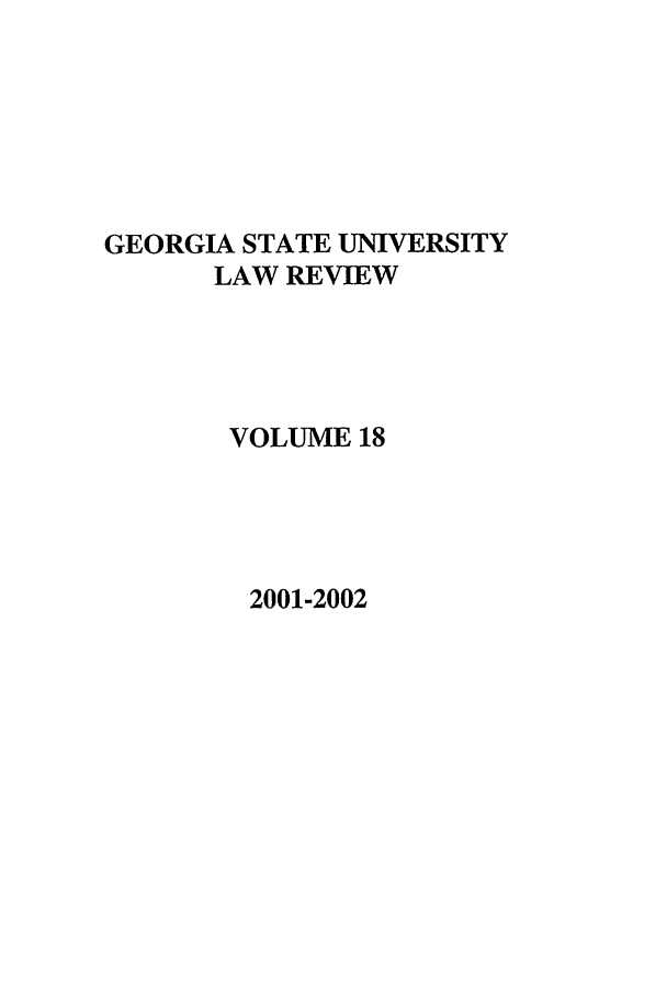handle is hein.journals/gslr18 and id is 1 raw text is: GEORGIA STATE UNIVERSITY
LAW REVIEW
VOLUME 18

2001-2002


