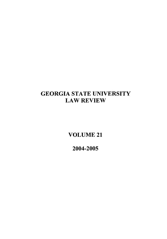 handle is hein.journals/gslr21 and id is 1 raw text is: GEORGIA STATE UNIVERSITY
LAW REVIEW
VOLUME 21
2004-2005


