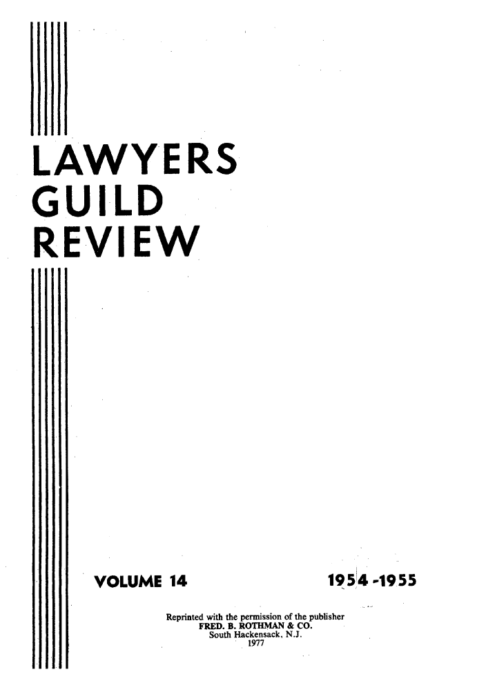 handle is hein.journals/guild14 and id is 1 raw text is: LAWYE RS
GUILD
REVI EW

VOLUME 14

195 4 -1955

Reprinted with the permission of the publisher
FRED. B. ROTHMAN & CO.
South Hackensack, N.J.
1977


