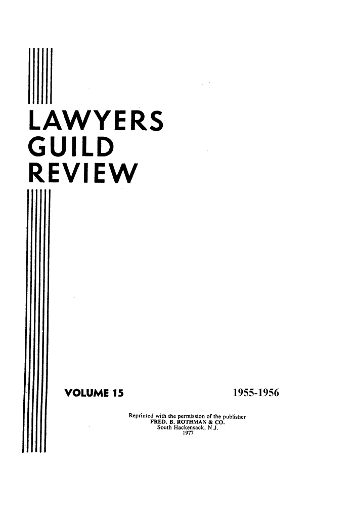 handle is hein.journals/guild15 and id is 1 raw text is: LAWYERS
GUILD
REVIEW

VOLUME 15

1955-1956

Reprinted with the permission of the publisher
FRED. B. ROTHMAN & CO.
South Hackensack, N.J.
1977


