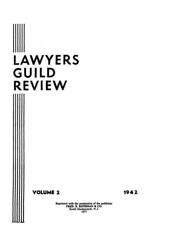 handle is hein.journals/guild2 and id is 1 raw text is: LAWYERS
GUILD
REVIEW
VOLUME 2
Reprinted with the permission of the publisher
FRED. B. ROTHMAN & CO.
South Hackensack, N.J.
1977

1942


