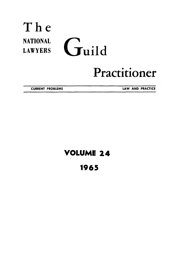handle is hein.journals/guild24 and id is 1 raw text is: The
NATIONAL
LAWYERS

uild

CURRENT PROBLEMS

Practitioner
LAW AND PRACTICE

VOLUME 24
1965


