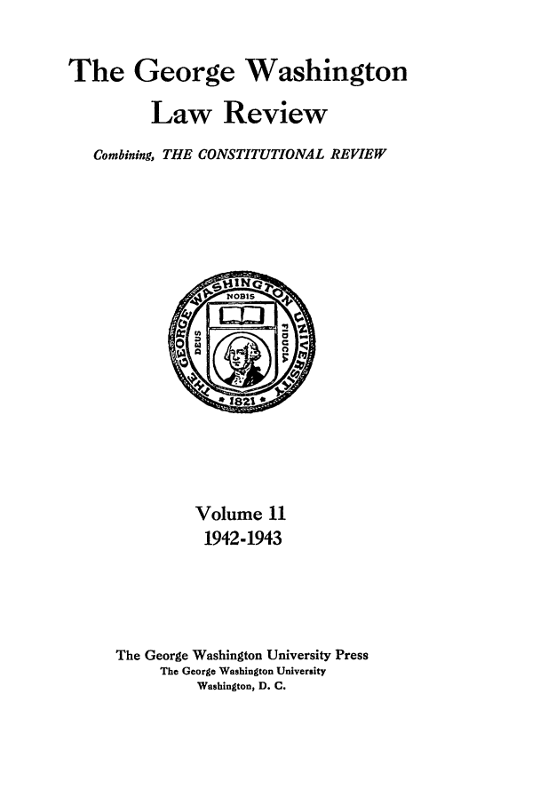 handle is hein.journals/gwlr11 and id is 1 raw text is: The George Washington
Law Review
Combining, THE CONSTITUTIONAL REVIEW

Volume 11
1942-1943
The George Washington University Press
The George Washington University
Washington, D. C.


