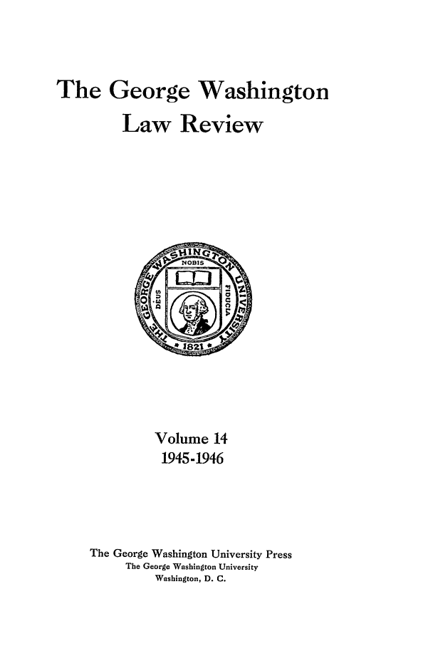 handle is hein.journals/gwlr14 and id is 1 raw text is: The George Washington
Law Review

Volume 14
1945-1946
The George Washington University Press
The George Washington University
Washington, D. C.


