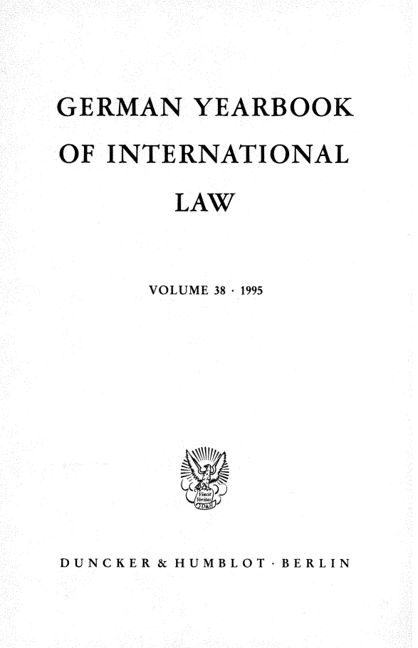 handle is hein.journals/gyil38 and id is 1 raw text is: 


GERMAN YEARBOOK
OF INTERNATIONAL

        LAW


      VOLUME 38  1995


DUNCKER & HUMBLOT  BERLIN



