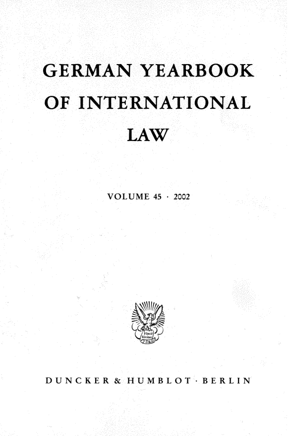handle is hein.journals/gyil45 and id is 1 raw text is: 


GERMAN YEARBOOK

OF INTERNATIONAL

        LAW


      VOLUME 45  2002






         XX


DUNCKER & HUMBLOT BERLIN


