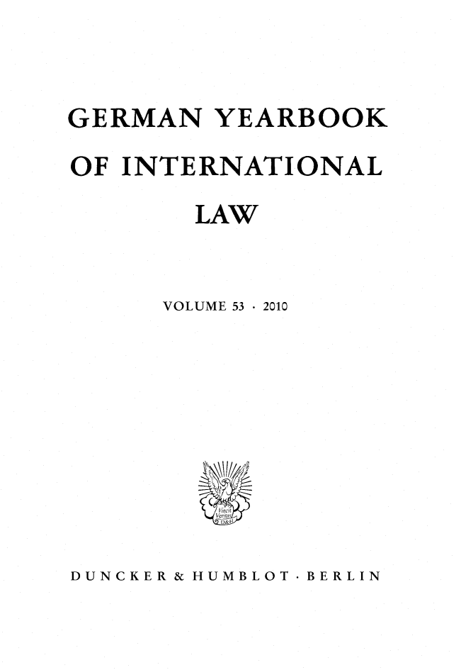 handle is hein.journals/gyil53 and id is 1 raw text is: 




GERMAN YEARBOOK

OF INTERNATIONAL

        LAW



      VOLUME 53  2010









         VJertJ


DUNCKER & HUMBLOT. BERLIN


