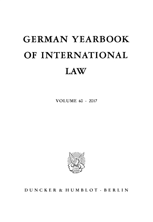 handle is hein.journals/gyil60 and id is 1 raw text is: 




GERMAN   YEARBOOK

OF INTERNATIONAL

        LAW



      VOLUME 60 - 2017









         D &


DUNCKER & HUMBLOT - BERLIN


