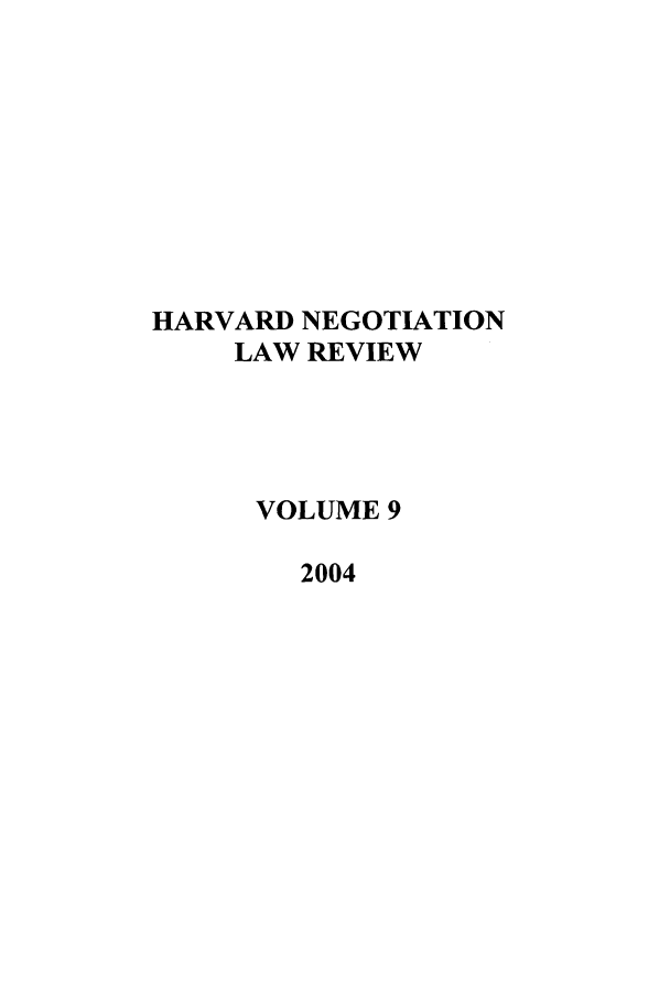 handle is hein.journals/haneg9 and id is 1 raw text is: HARVARD NEGOTIATION
LAW REVIEW
VOLUME 9
2004


