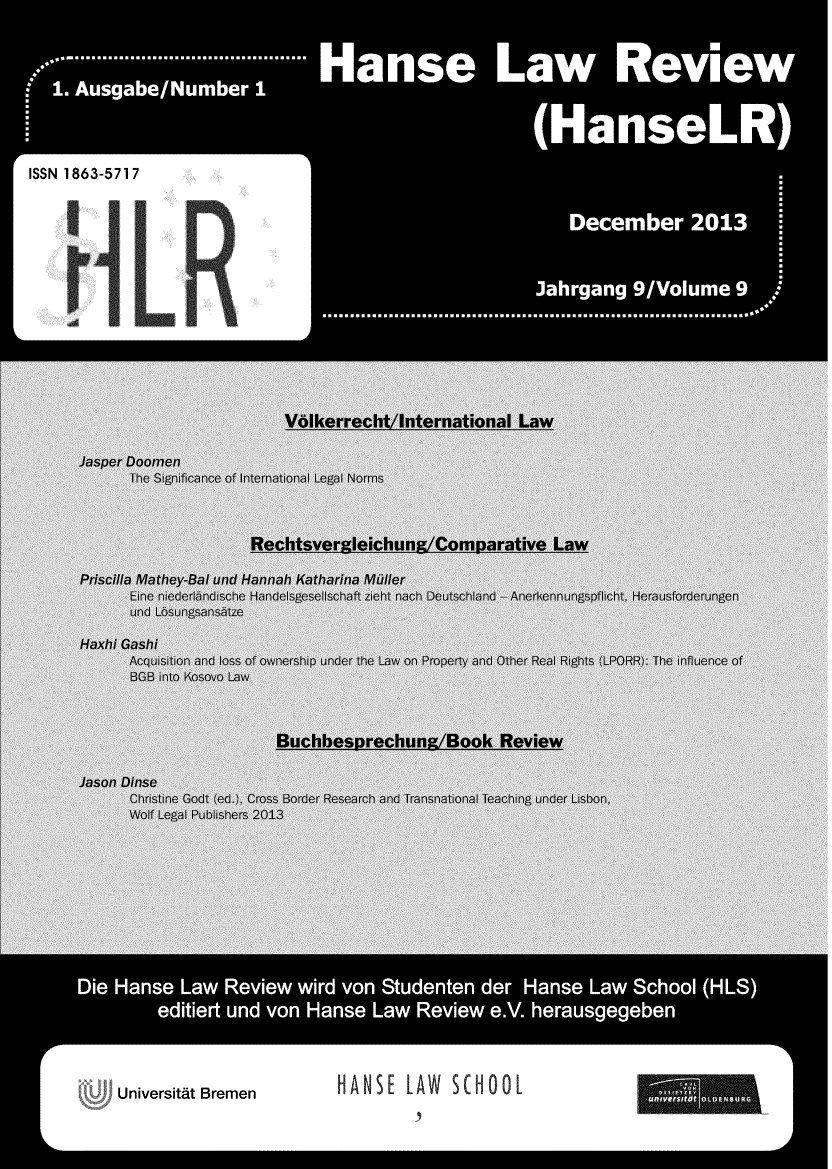 handle is hein.journals/hanselr9 and id is 1 raw text is: .......*--............ *' M anse         Law          OVlem
1. Ausgabe/Number 1
--- ----- ------ - ------------ -(H       anseLRI
ISSN 1863-5717.
December 2013j
3ahrgang 9/Volume 9
........................................

Universitat Bremen

HANSE LAW SCHOOL



