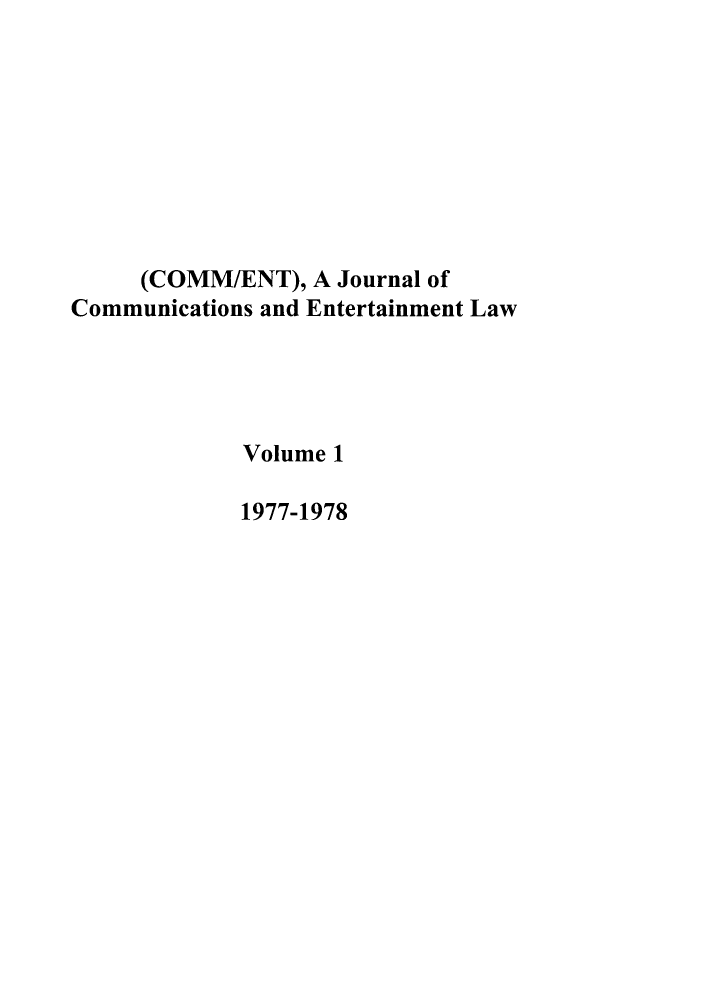 handle is hein.journals/hascom1 and id is 1 raw text is: (COMM/ENT), A Journal of
Communications and Entertainment Law
Volume 1
1977-1978


