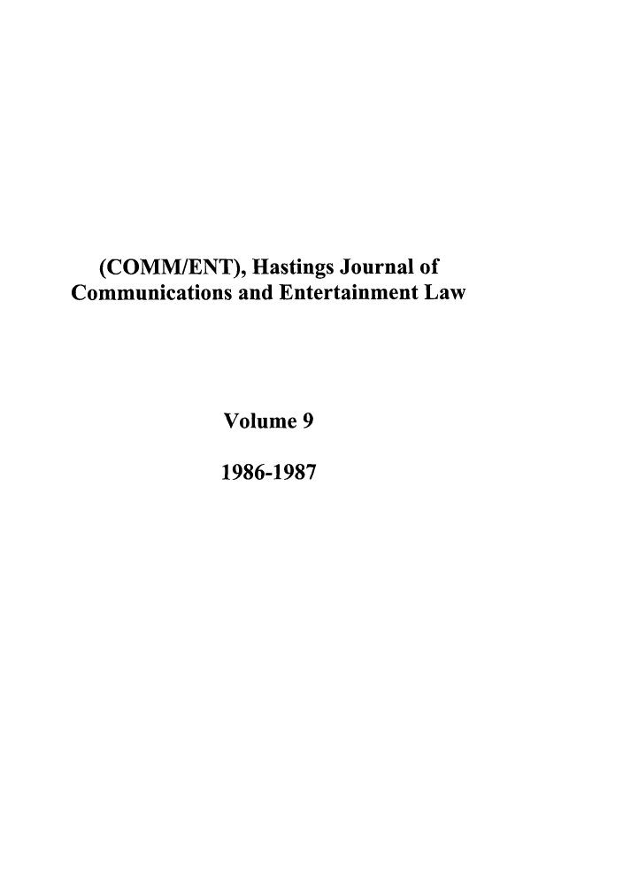 handle is hein.journals/hascom9 and id is 1 raw text is: (COMM/ENT), Hastings Journal of
Communications and Entertainment Law
Volume 9
1986-1987


