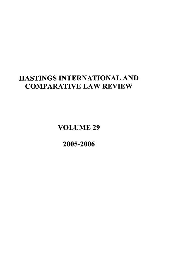 handle is hein.journals/hasint29 and id is 1 raw text is: HASTINGS INTERNATIONAL AND
COMPARATIVE LAW REVIEW
VOLUME 29
2005-2006


