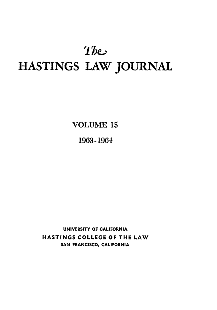 handle is hein.journals/hastlj15 and id is 1 raw text is: Thea
HASTINGS LAW JOURNAL
VOLUME 15
1963-1964
UNIVERSITY OF CALIFORNIA
HASTINGS COLLEGE OF THE LAW
SAN FRANCISCO, CALIFORNIA


