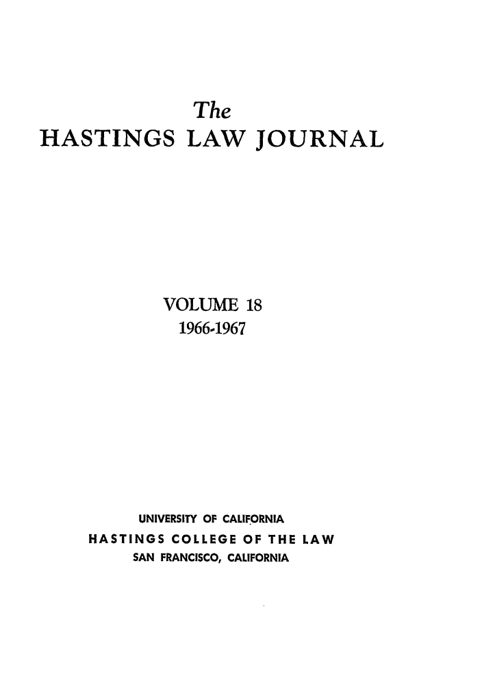 handle is hein.journals/hastlj18 and id is 1 raw text is: The
HASTINGS LAW JOURNAL
VOLUME 18
19661967
UNIVERSITY OF CALIFORNIA
HASTINGS COLLEGE OF THE LAW
SAN FRANCISCO, CALIFORNIA


