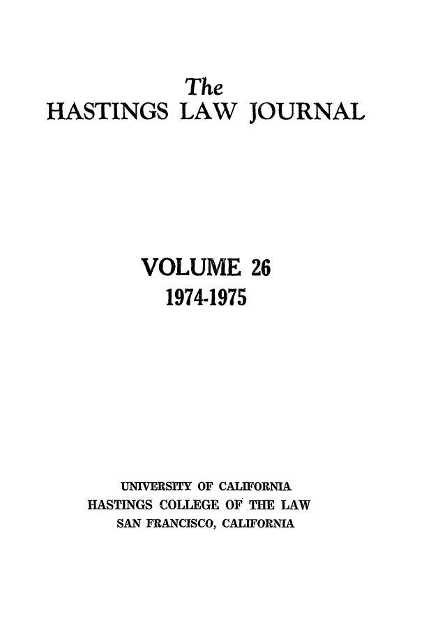 handle is hein.journals/hastlj26 and id is 1 raw text is: The
HASTINGS LAW JOURNAL
VOLUME 26
1974-1975
UNIERSITY OF CALIFORNIA
HASTINGS COLLEGE OF THE LAW
SAN FRANCISCO, CALIFORNIA


