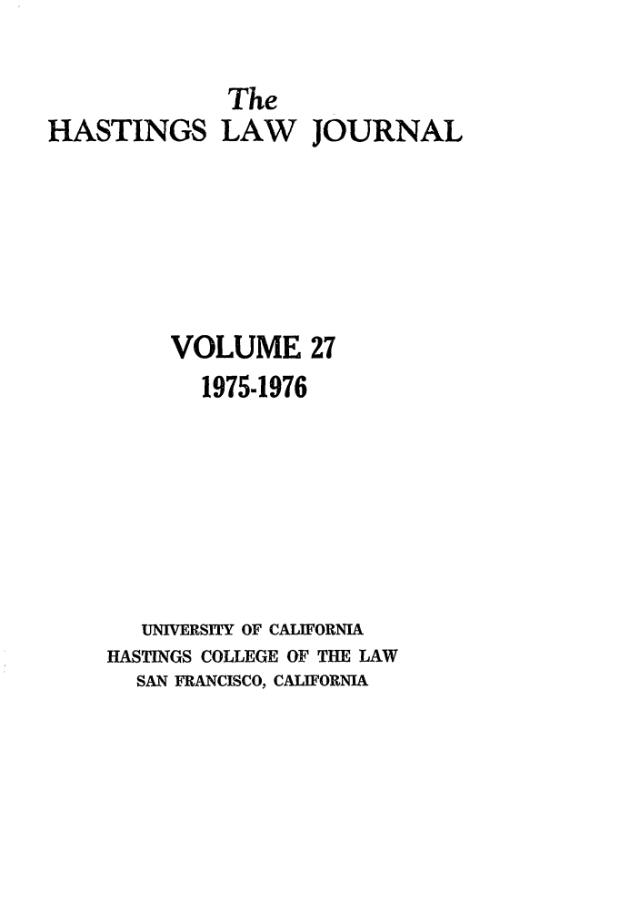 handle is hein.journals/hastlj27 and id is 1 raw text is: The
HASTINGS LAW JOURNAL
VOLUME 27
1975-1976
UNIVERSITY OF CALIFORNIA
HASTINGS COLLEGE OF THE LAW
SAN FRANCISCO, CALIFORNIA


