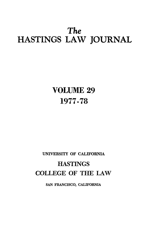 handle is hein.journals/hastlj29 and id is 1 raw text is: The
HASTINGS LAW JOURNAL
VOLUME 29
1977-78
UNIVERSITY OF CALIFORNIA
HASTINGS
COLLEGE OF THE LAW
SAN FRANCISCO, CALIFORNIA


