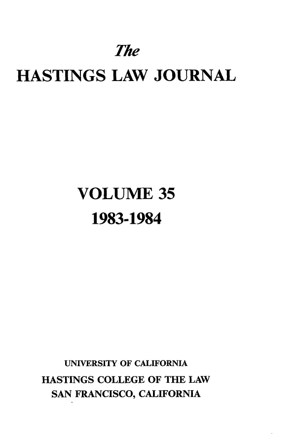handle is hein.journals/hastlj35 and id is 1 raw text is: The

HASTINGS LAW JOURNAL
VOLUME 35
1983-1984
UNIVERSITY OF CALIFORNIA
HASTINGS COLLEGE OF THE LAW
SAN FRANCISCO, CALIFORNIA


