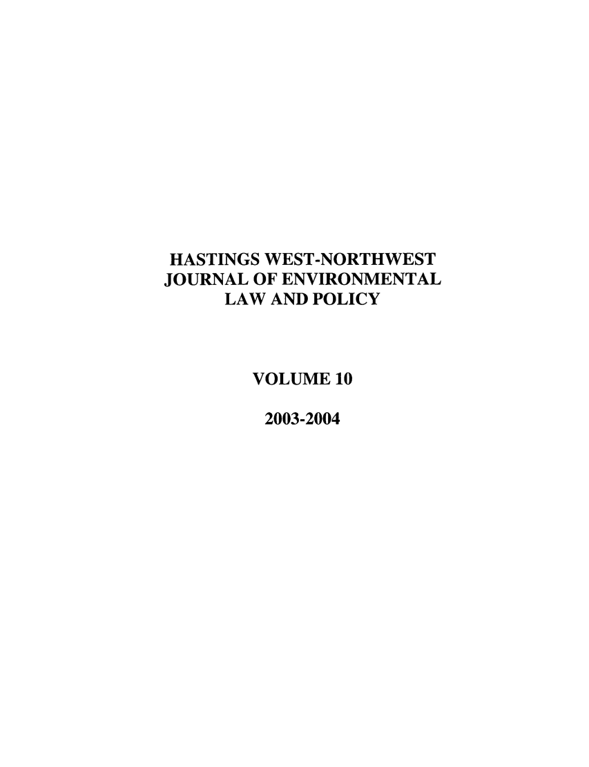 handle is hein.journals/haswnw10 and id is 1 raw text is: HASTINGS WEST-NORTHWEST
JOURNAL OF ENVIRONMENTAL
LAW AND POLICY
VOLUME 10
2003-2004


