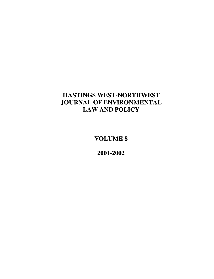 handle is hein.journals/haswnw8 and id is 1 raw text is: HASTINGS WEST-NORTHWEST
JOURNAL OF ENVIRONMENTAL
LAW AND POLICY
VOLUME 8
2001-2002


