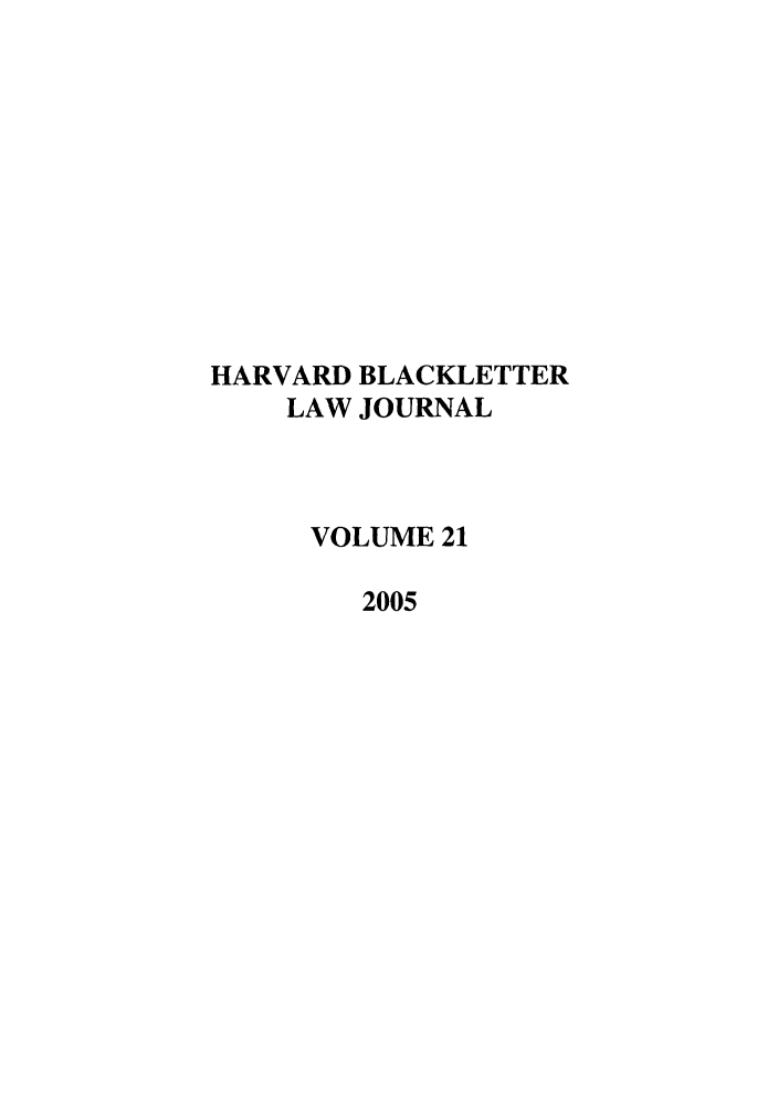handle is hein.journals/hblj21 and id is 1 raw text is: HARVARD BLACKLETTER
LAW JOURNAL
VOLUME 21
2005


