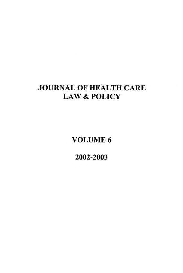 handle is hein.journals/hclwpo6 and id is 1 raw text is: JOURNAL OF HEALTH CARE
LAW & POLICY
VOLUME 6
2002-2003


