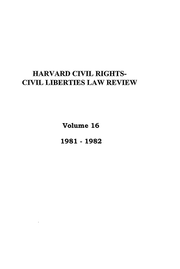 handle is hein.journals/hcrcl16 and id is 1 raw text is: HARVARD CIVIL RIGHTS-
CIVIL LIBERTIES LAW REVIEW
Volume 16
1981 - 1982


