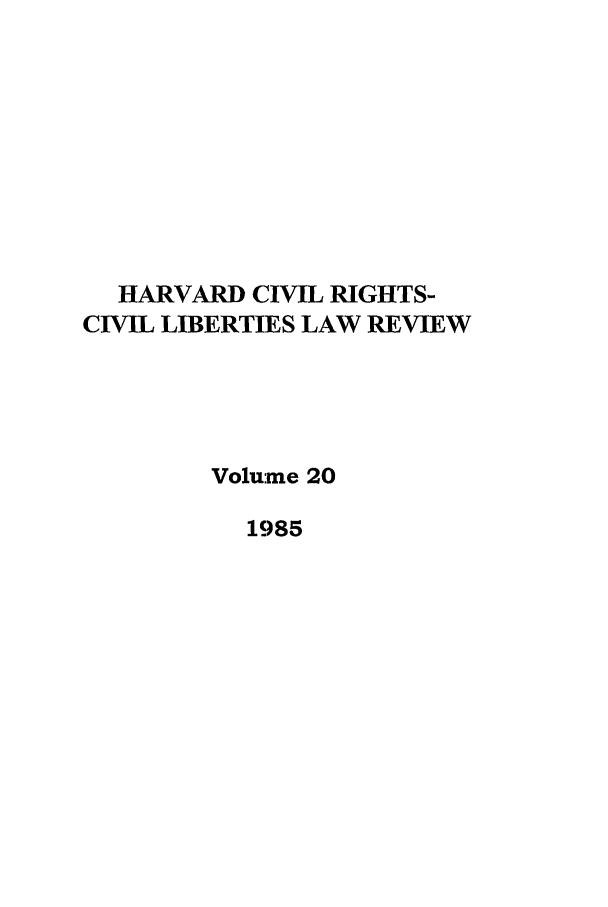 handle is hein.journals/hcrcl20 and id is 1 raw text is: HARVARD CIVIL RIGHTS-
CIVIL LIBERTIES LAW REVIEW
Volu:me 20
1985


