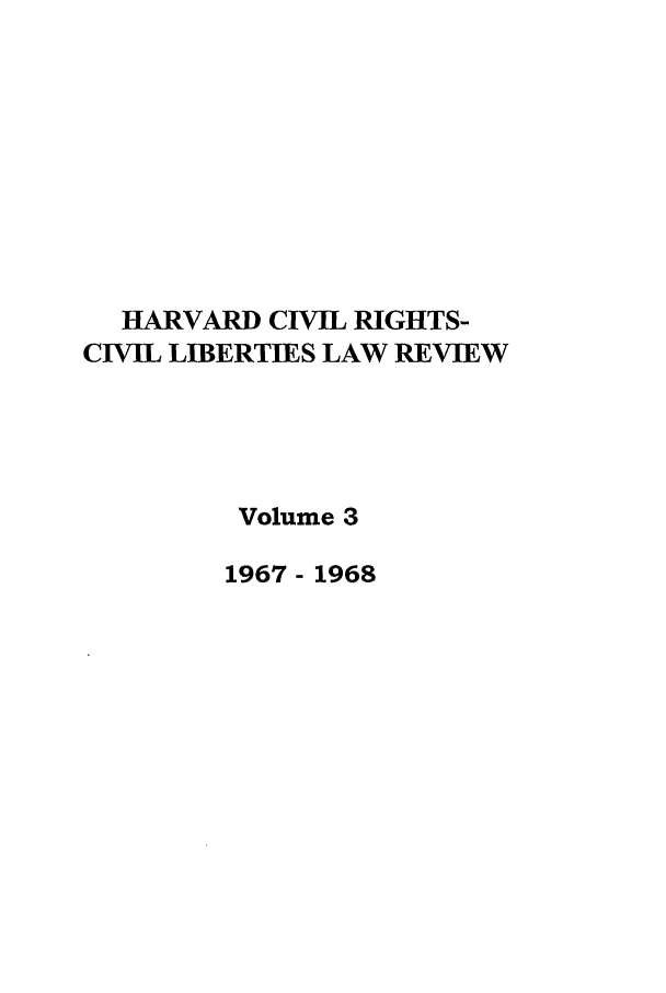 handle is hein.journals/hcrcl3 and id is 1 raw text is: HARVARD CIVIL RIGHTS-
CIVIL LIBERTIES LAW REVIEW
Volume 3
1967- 1968


