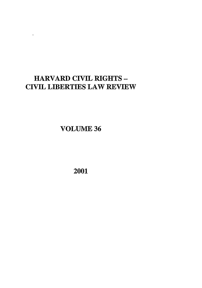 handle is hein.journals/hcrcl36 and id is 1 raw text is: HARVARD CIVIL RIGHTS -
CIVIL LIBERTIES LAW REVIEW
VOLUME 36

2001


