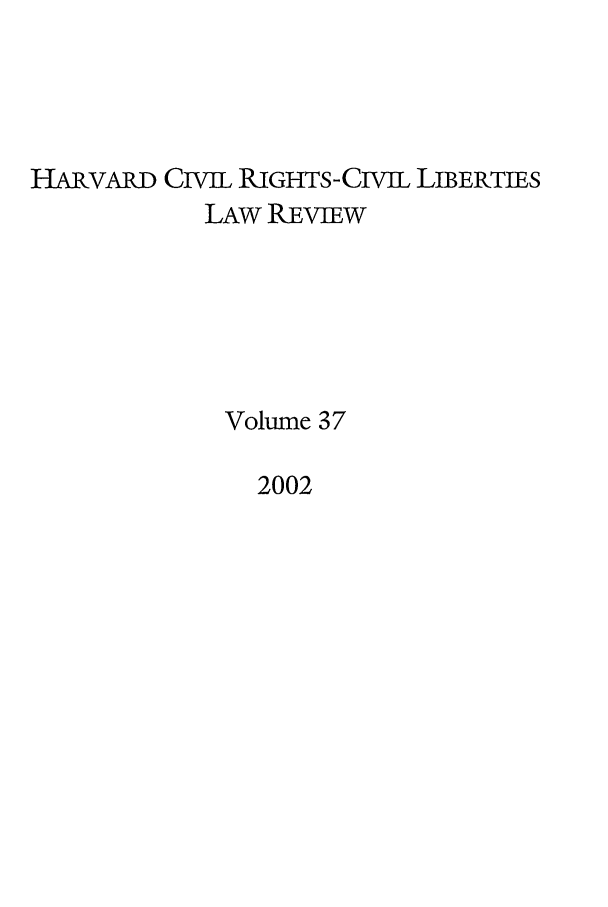 handle is hein.journals/hcrcl37 and id is 1 raw text is: HARVARD CIVIL RIGHTS-CIVIL LIBERTIES
LAW REVIEW
Volume 37
2002



