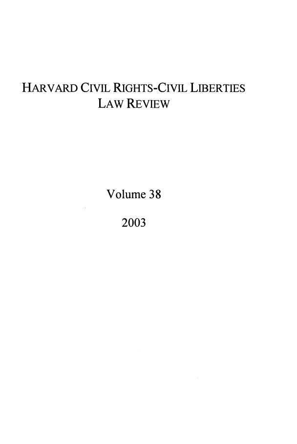 handle is hein.journals/hcrcl38 and id is 1 raw text is: HARVARD CIVIL RIGHTS-CIVIL LIBERTIES
LAW REVIEW
Volume 38
2003


