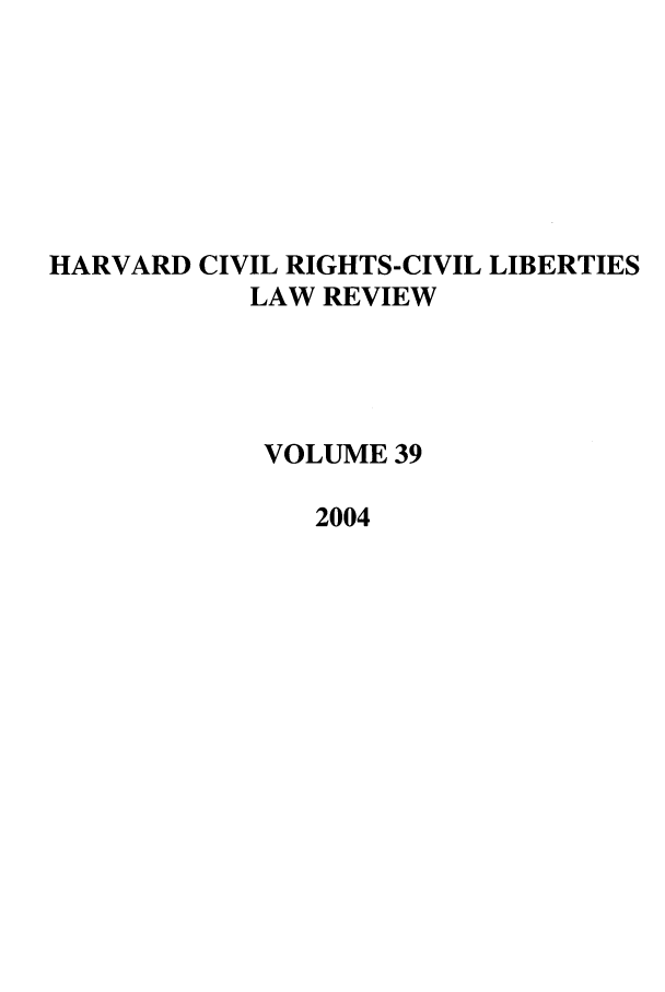 handle is hein.journals/hcrcl39 and id is 1 raw text is: HARVARD CIVIL RIGHTS-CIVIL LIBERTIES
LAW REVIEW
VOLUME 39
2004


