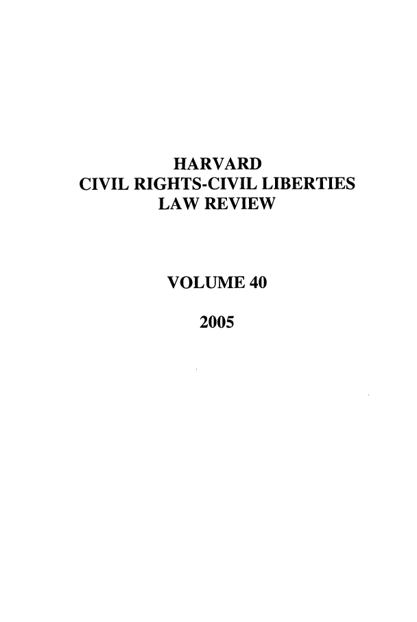 handle is hein.journals/hcrcl40 and id is 1 raw text is: HARVARD
CIVIL RIGHTS-CIVIL LIBERTIES
LAW REVIEW
VOLUME 40
2005


