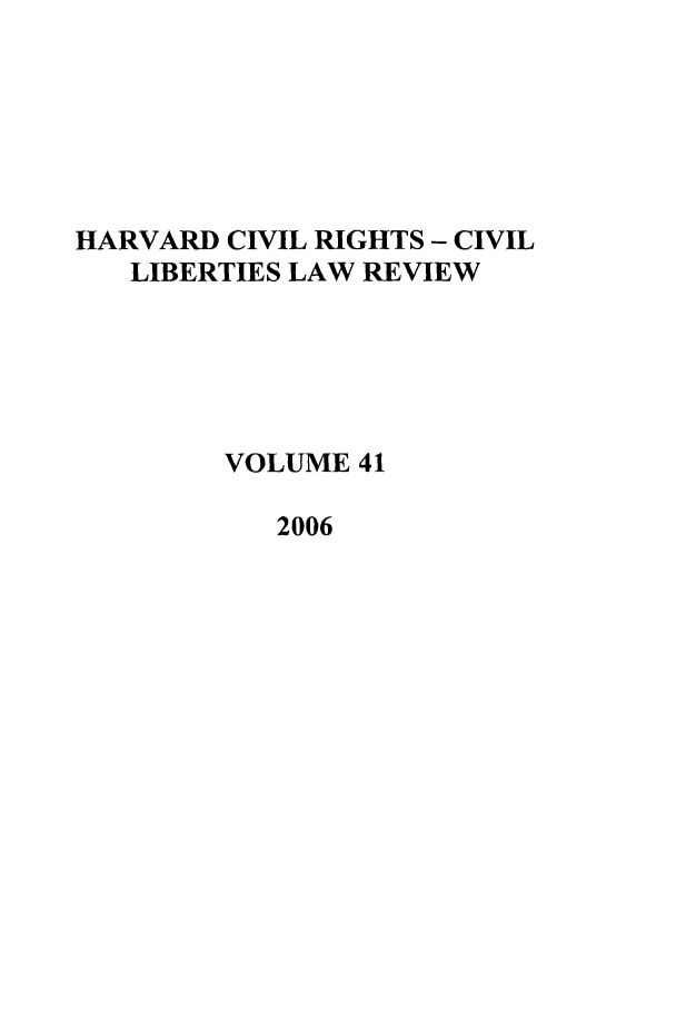 handle is hein.journals/hcrcl41 and id is 1 raw text is: HARVARD CIVIL RIGHTS - CIVIL
LIBERTIES LAW REVIEW
VOLUME 41
2006


